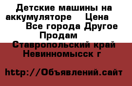 Детские машины на аккумуляторе  › Цена ­ 5 000 - Все города Другое » Продам   . Ставропольский край,Невинномысск г.